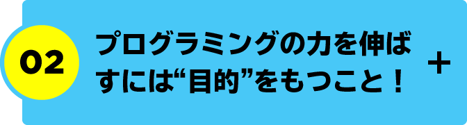 プログラミング力を伸ばすには“目的”をもつこと!