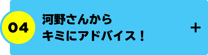 河野さんからキミにアドバイス！