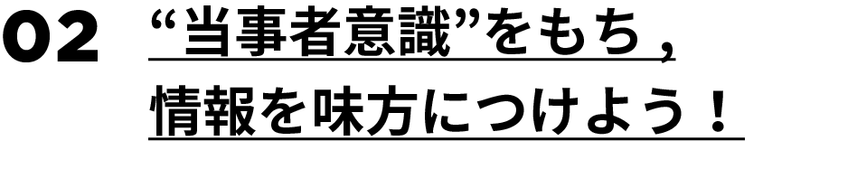 02.“当事者意識”をもち，情報を味方につけよう！