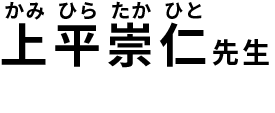 上平崇人（かみひらたかひと）先生