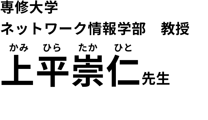 専修大学 ネットワーク情報学部　教授 上平崇人（かみひらたかひと）先生