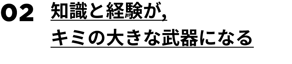 02.知識と経験が，キミの大きな武器になる