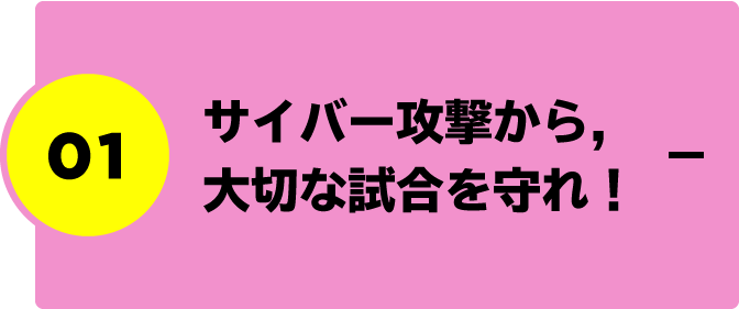 01.サイバー攻撃から，大切な試合を守れ！